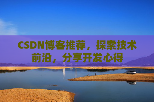 CSDN博客推荐，探索技术前沿，分享开发心得